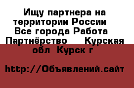 Ищу партнера на территории России  - Все города Работа » Партнёрство   . Курская обл.,Курск г.